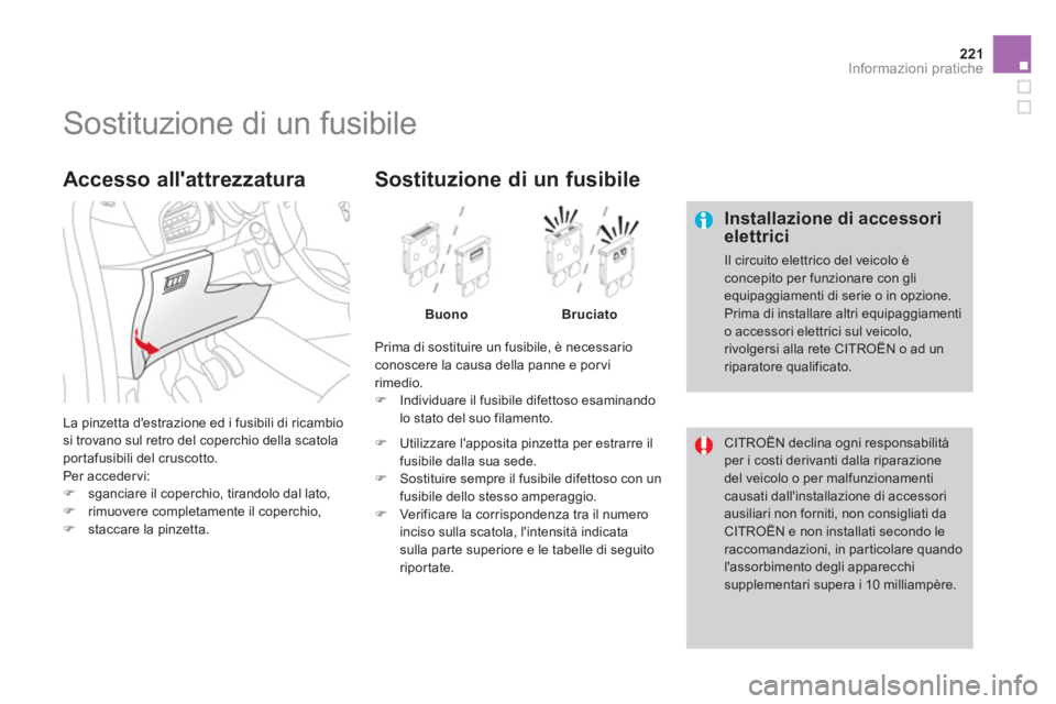 CITROEN DS3 2014  Libretti Di Uso E manutenzione (in Italian) 221Informazioni pratiche
   
 
 
 
 
 
 
 
 
 
 
 
 
 
 
 
 
 
 
 
Sostituzione di un fusibile 
 
 Installazione di accessori elettrici
 
Il circuito elettrico del veicolo èconcepito per funzionare c