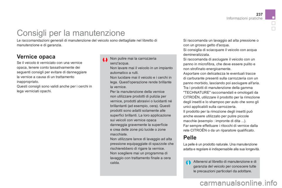 CITROEN DS3 2014  Libretti Di Uso E manutenzione (in Italian) 237
Informazioni pratiche
Vernice opaca 
   Si raccomanda un lavaggio ad alta pressione o con un grosso getto dacqua. 
 Si consiglia di sciacquare il veicolo con acqua demineralizzata. 
  Si raccoman