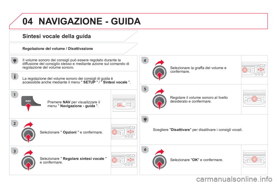 CITROEN DS3 2014  Libretti Di Uso E manutenzione (in Italian) 04NAVIGAZIONE - GUIDA 
Premere  NAVper visualizzare il 
menu "  Navigazione - guida 
 ".  
Sintesi vocale della guida
Selezionare "  Opzioni 
 " e confermare.      
Re
golazione del volume / Disattiva