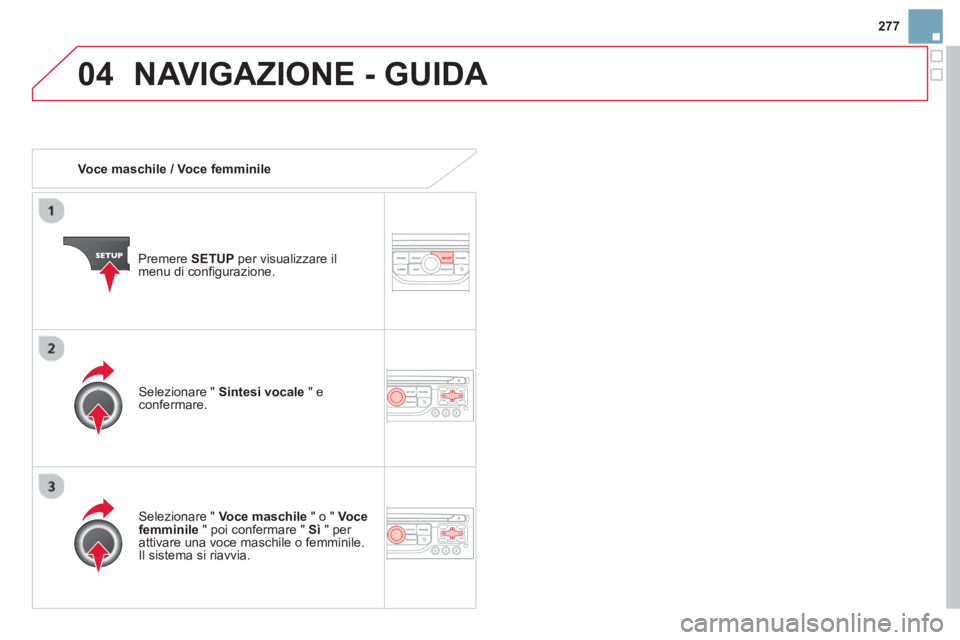 CITROEN DS3 2014  Libretti Di Uso E manutenzione (in Italian) 277
04NAVIGAZIONE - GUIDA 
   
 Voce maschile / Voce femminile
Pr
emere SETUPper visualizzare il 
menu di configurazione.  
   
Selezionare " Voce maschile 
 " o "  Vocefemminile 
 " poi confermare " 