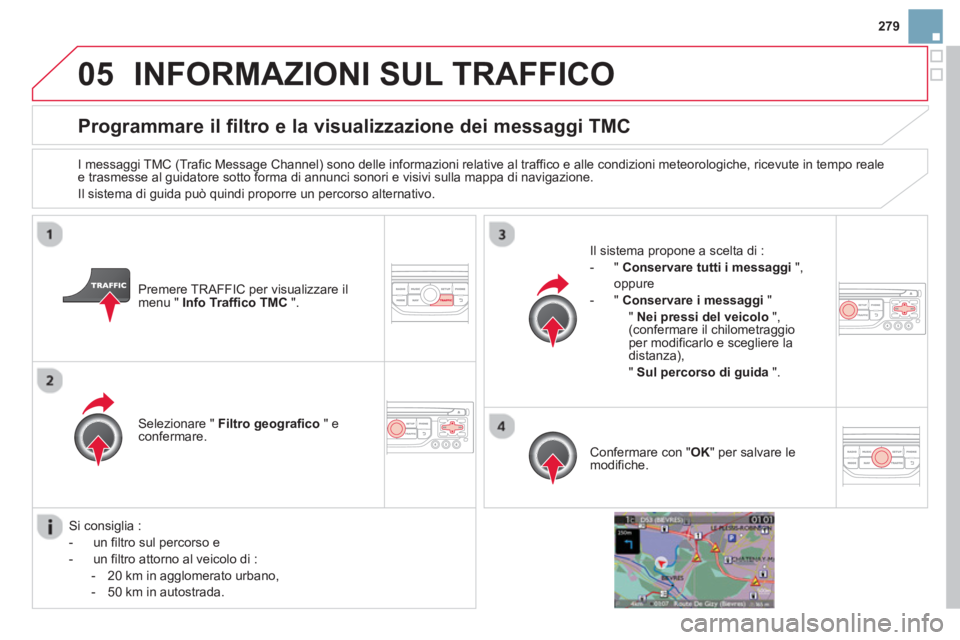 CITROEN DS3 2014 Libretti Di Uso E manutenzione (in Italian) 279
05INFORMAZIONI SUL TRAFFICO
Programmare il filtro e la visualizzazione dei messaggi TMC
I messaggi TMC (Trafic Message Channel) sono delle informazioni relative al traffico e alle condizioni CITROEN DS3 2014 Libretti Di Uso E manutenzione (in Italian) 279
05INFORMAZIONI SUL TRAFFICO
Programmare il filtro e la visualizzazione dei messaggi TMC
I messaggi TMC (Trafic Message Channel) sono delle informazioni relative al traffico e alle condizioni