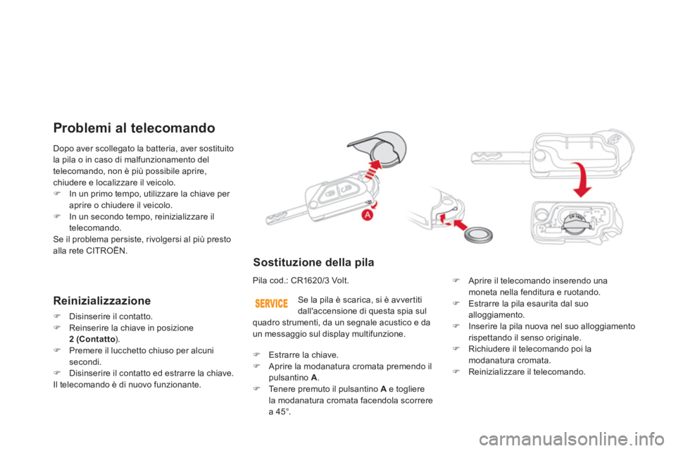 CITROEN DS3 2014  Libretti Di Uso E manutenzione (in Italian) Dopo aver scollegato la batteria, aver sostituito
la pila o in caso di malfunzionamento del
telecomando, non è più possibile aprire, 
chiudere e localizzare il veicolo.�)In un primo tempo, utilizzar