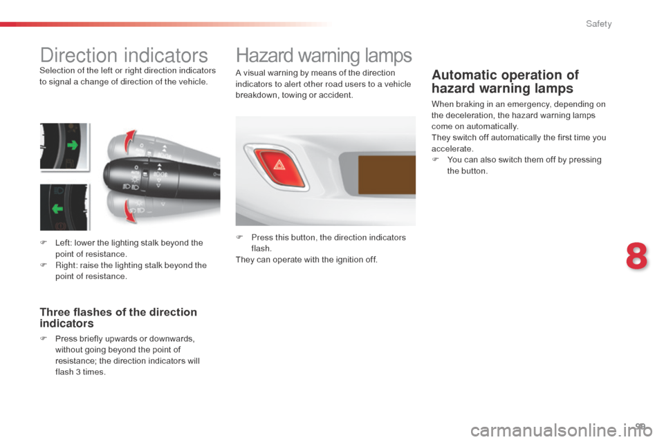 Citroen C3 RHD 2014 2.G Owners Manual 99
direction indicatorsSelection of the left or right direction indicators 
to signal a change of direction of the vehicle.
F 
L
 eft: lower the lighting stalk beyond the 
point of resistance.
F
 
R
 