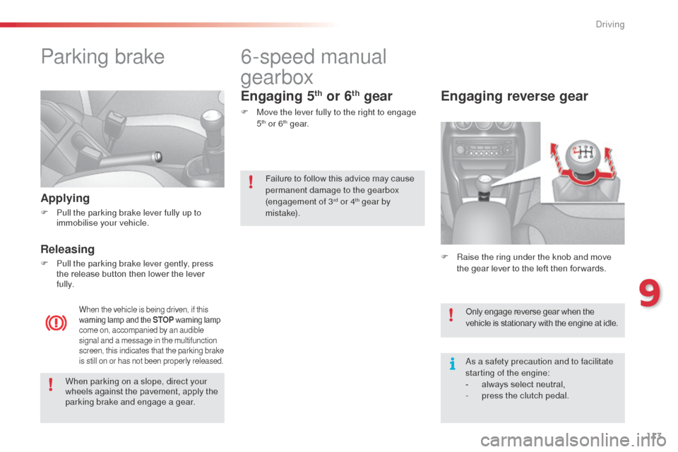 Citroen C3 RHD 2014 2.G Owners Manual 113
Parking brake
Applying
F Pull the parking brake lever fully up to immobilise your vehicle.
Releasing
F Pull the parking brake lever gently, press the release button then lower the lever 
fully.
Wh