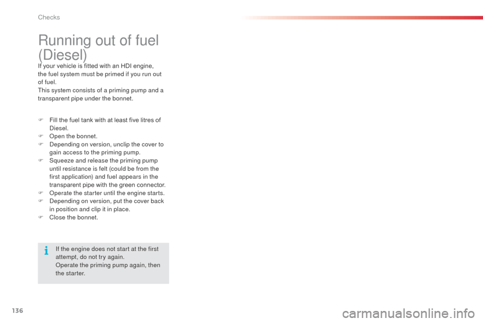Citroen C3 RHD 2014 2.G User Guide 136
Running out of fuel
(
die
sel)
If your vehicle is fitted with an HDI engine,
the fuel system must be primed if you run out
of fuel.
This system consists of a priming pump and a
transparent pi Citroen C3 RHD 2014 2.G User Guide 136
Running out of fuel
(
die
sel)
If your vehicle is fitted with an HDI engine,
the fuel system must be primed if you run out
of fuel.
This system consists of a priming pump and a
transparent pi