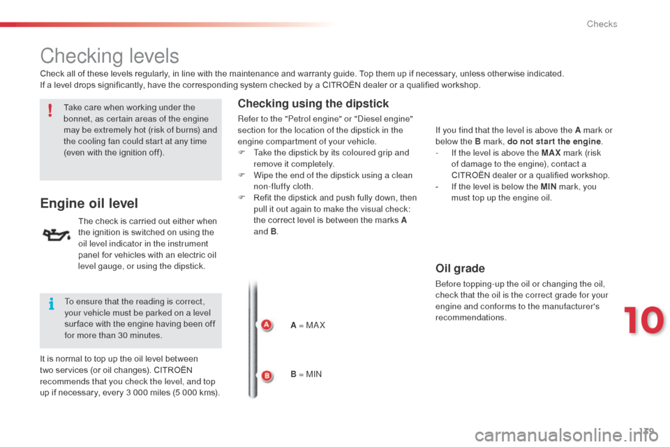 Citroen C3 RHD 2014 2.G Owners Manual 139
Checking levels
Engine oil level
The check is carried out either when
the ignition is switched on using the
oil level indicator in the instrument
panel for vehicles with an electric oil
level Citroen C3 RHD 2014 2.G Owners Manual 139
Checking levels
Engine oil level
The check is carried out either when
the ignition is switched on using the
oil level indicator in the instrument
panel for vehicles with an electric oil
level