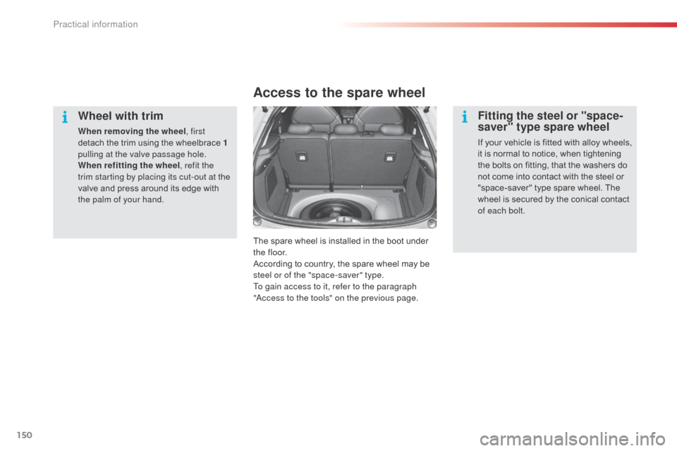 Citroen C3 RHD 2014 2.G Owners Manual 150
Wheel with trim
When removing the wheel, first
detach the trim using the wheelbrace 1
pulling at the valve passage hole.
When refitting the wheel , refit the
trim starting by placing its cut-ou Citroen C3 RHD 2014 2.G Owners Manual 150
Wheel with trim
When removing the wheel, first
detach the trim using the wheelbrace 1
pulling at the valve passage hole.
When refitting the wheel , refit the
trim starting by placing its cut-ou