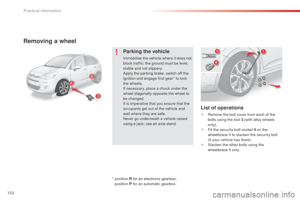Citroen C3 RHD 2014 2.G Owners Manual 152
Removing a wheel
List of operations
F Remove the bolt cover from each of the bolts using the tool 3 (with alloy wheels
only).
F
F
it the security bolt socket 4 on the
wheelbrace 1 to slacken Citroen C3 RHD 2014 2.G Owners Manual 152
Removing a wheel
List of operations
F Remove the bolt cover from each of the bolts using the tool 3 (with alloy wheels
only).
F
F
it the security bolt socket 4 on the
wheelbrace 1 to slacken