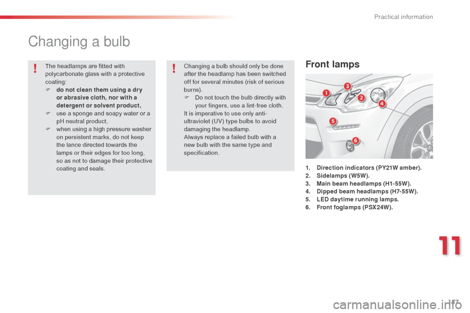 Citroen C3 RHD 2014 2.G User Guide 157
Changing a bulb
1. Direction indicators (PY21W amber).
2. Sidelamps (W5W).
3.
M
ain beam headlamps (H1-55W).
4.
D
ipped beam headlamps (H7-55W).
5.
L
ED daytime running lamps.
6.
F
ront fo Citroen C3 RHD 2014 2.G User Guide 157
Changing a bulb
1. Direction indicators (PY21W amber).
2. Sidelamps (W5W).
3.
M
ain beam headlamps (H1-55W).
4.
D
ipped beam headlamps (H7-55W).
5.
L
ED daytime running lamps.
6.
F
ront fo