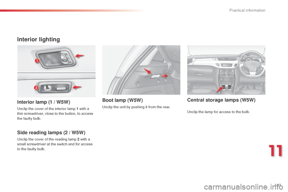 Citroen C3 RHD 2014 2.G Owners Manual 163
Interior lighting
Interior lamp (1 / W5W)
Side reading lamps (2 / W5W)Boot lamp (W5W)
Unclip the cover of the interior lamp 1 with a
thin screwdriver, close to the button, to access
the faulty b Citroen C3 RHD 2014 2.G Owners Manual 163
Interior lighting
Interior lamp (1 / W5W)
Side reading lamps (2 / W5W)Boot lamp (W5W)
Unclip the cover of the interior lamp 1 with a
thin screwdriver, close to the button, to access
the faulty b