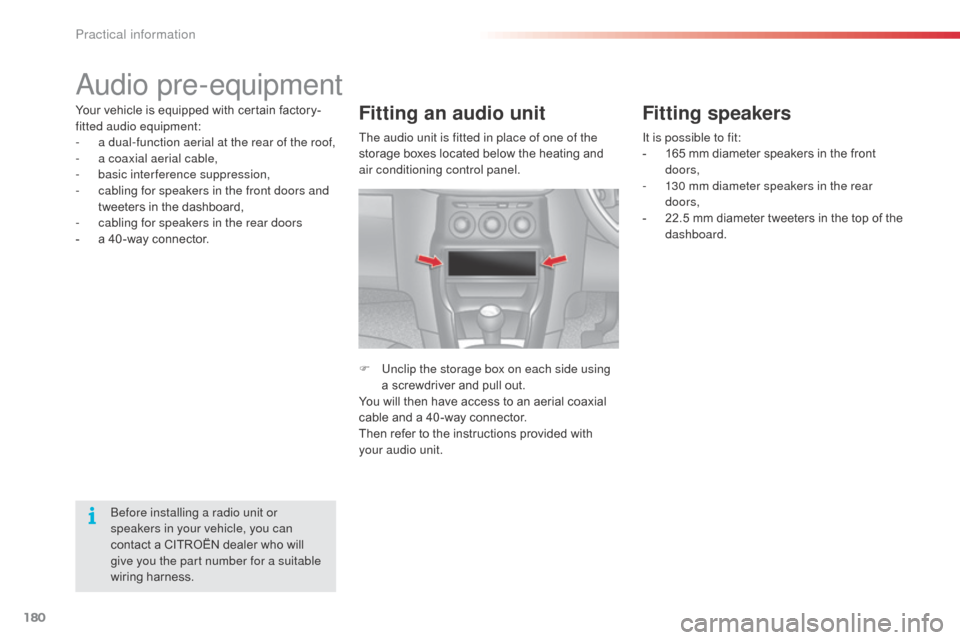 Citroen C3 RHD 2014 2.G User Guide 180
audio pre-equipment
Your vehicle is equipped with certain factory-
fitted audio equipment:
- 
a d
 ual-function aerial at the rear of the roof,
-
 
a c
 oaxial aerial cable,
-
 b

asic interferenc