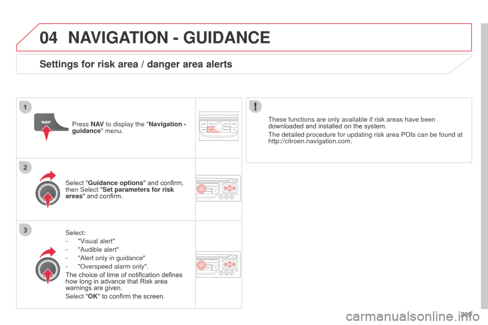Citroen C3 RHD 2014 2.G Owners Manual 04
209
NAVIGATION - GUIDANCE
Select:
-
"V
isual alert"
-
"
a udible alert"
-
"
a lert only in guidance"
-
"
o verspeed alarm only".
The choice of time of notification defines
how long in a Citroen C3 RHD 2014 2.G Owners Manual 04
209
NAVIGATION - GUIDANCE
Select:
-
"V
isual alert"
-
"
a udible alert"
-
"
a lert only in guidance"
-
"
o verspeed alarm only".
The choice of time of notification defines
how long in a