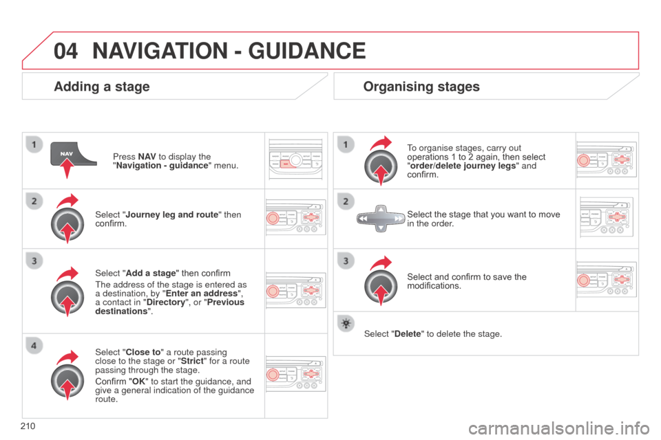 Citroen C3 RHD 2014 2.G User Guide 04
210
Adding a stage
Press N AV to display the
"Navigation - guidance " menu.
Select "Journey leg and route " then
confirm.
Select "Close to" a route passing
close to the stage or "Strict" for a r Citroen C3 RHD 2014 2.G User Guide 04
210
Adding a stage
Press N AV to display the
"Navigation - guidance " menu.
Select "Journey leg and route " then
confirm.
Select "Close to" a route passing
close to the stage or "Strict" for a r