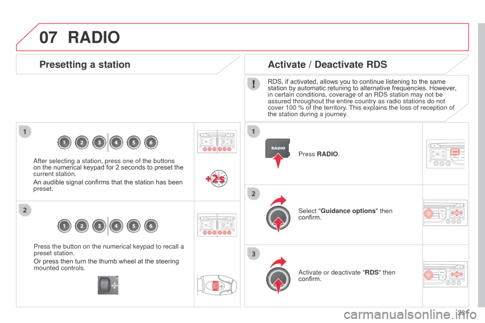 Citroen C3 RHD 2014 2.G Owners Manual 07
231
Press the button on the numerical keypad to recall a 
preset station.
Or press then turn the thumb wheel at the steering 
mounted controls.
Presetting a station
after selecting a station, press
