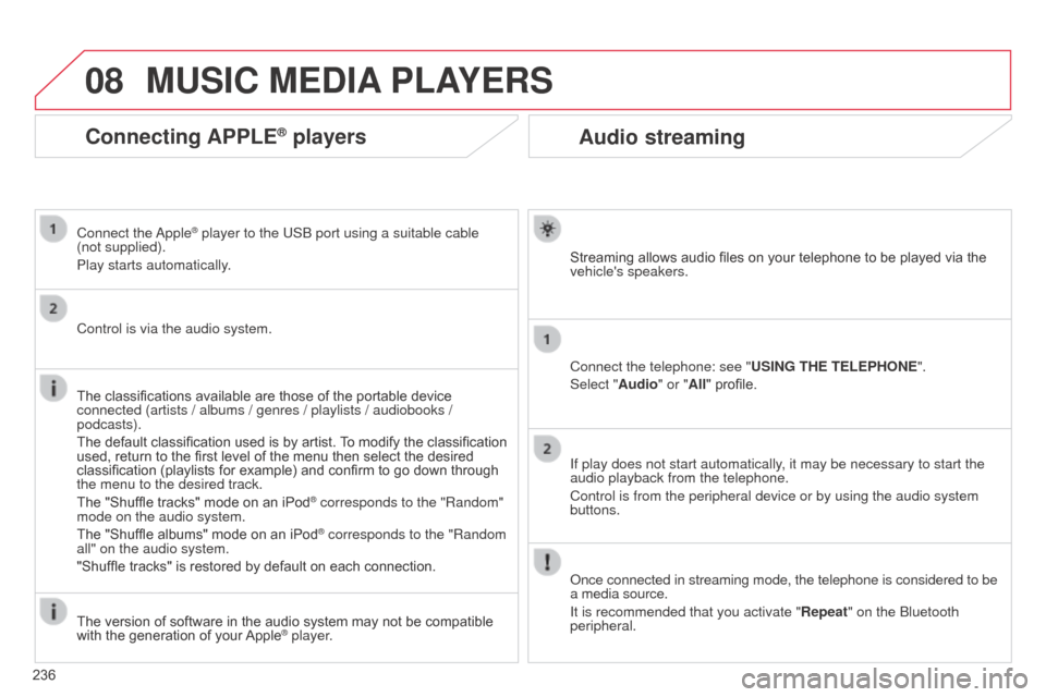 Citroen C3 RHD 2014 2.G Owners Manual 08
236
Audio streaming
Streaming allows audio files on your telephone to be played via the 
vehicles speakers.
Connect the telephone: see "USING THE TELEPHONE".
Select "Audio" or "All" profile.
If pl