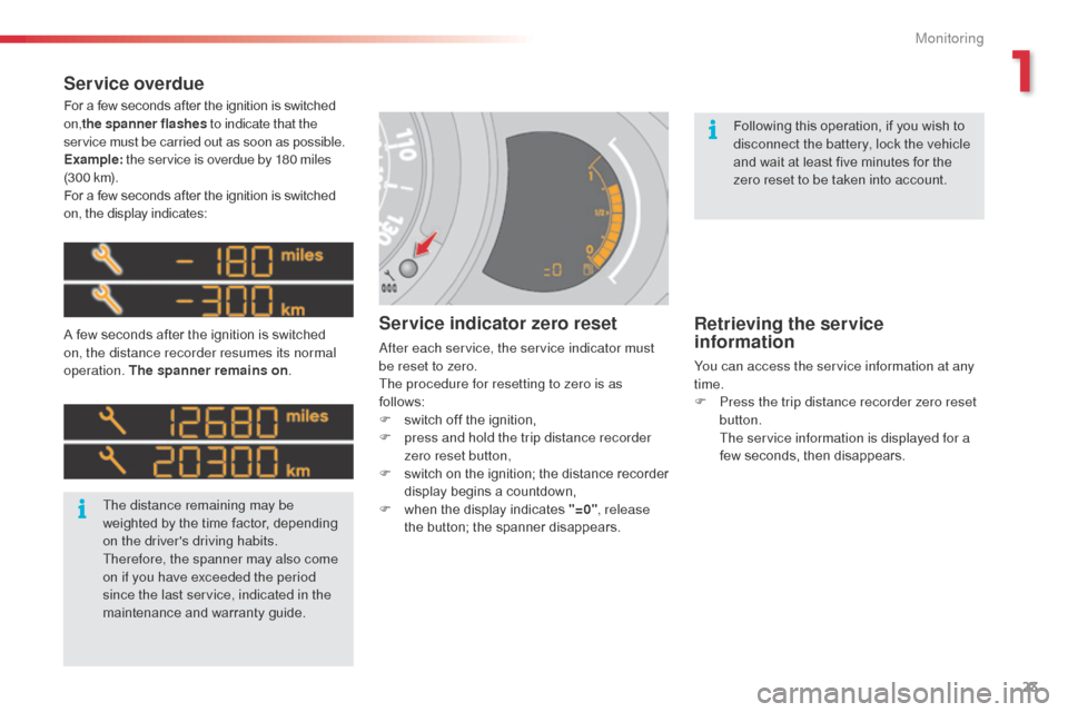 Citroen C3 RHD 2014 2.G Owners Manual 23
For a few seconds after the ignition is switched 
on,the spanner flashes  to indicate that the 
service must be carried out as soon as possible.
Example:  the service is overdue by 180 miles 
(3 0 