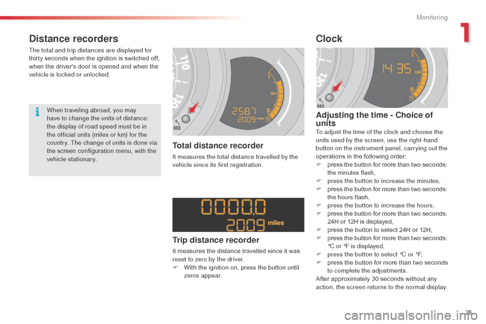 Citroen C3 RHD 2014 2.G Owners Guide 25
Distance recorders
The total and trip distances are displayed for
thirty seconds when the ignition is switched off,
when the drivers door is opened and when the
vehicle is locked or unlocked.
T Citroen C3 RHD 2014 2.G Owners Guide 25
Distance recorders
The total and trip distances are displayed for
thirty seconds when the ignition is switched off,
when the drivers door is opened and when the
vehicle is locked or unlocked.
T