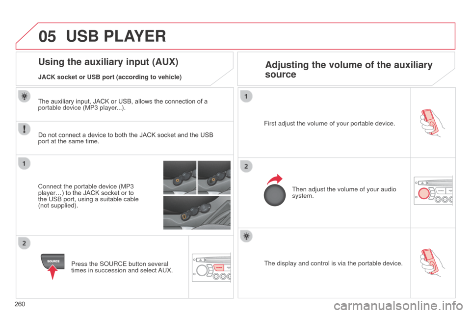 Citroen C3 RHD 2014 2.G Owners Manual 05
260The display and control is via the portable device.
First adjust the volume of your portable device.
Then adjust the volume of your audio 
system.
Using the auxiliary input (AUX) Adjusting the v