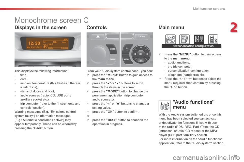 Citroen C3 RHD 2014 2.G Owners Manual 33
Monochrome screen C
This displays the following information:
-  time,
-
 

date,
-
 
a
 mbient temperature (this flashes if there is 
a risk of ice),
-
 
s
 tatus of doors and boot,
-
 
a
 udio sou