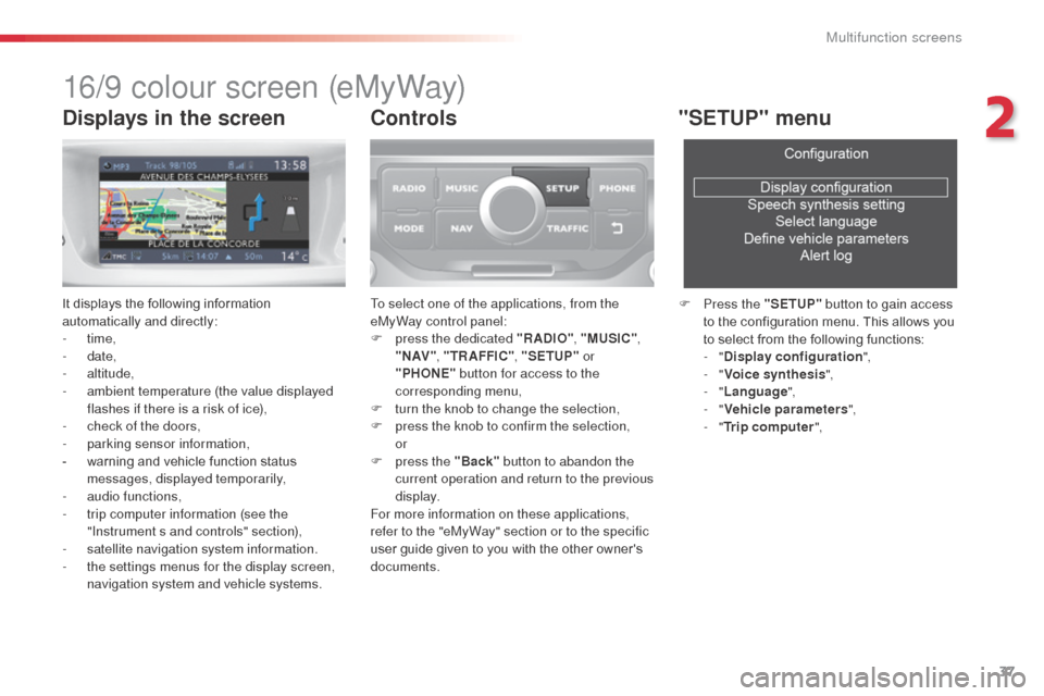 Citroen C3 RHD 2014 2.G Owners Manual 37
16/9 colour screen (eMyWay)
It displays the following information 
automatically and directly:
-  time,
-
 

date,
-
 

altitude,
-
 
a
 mbient temperature (the value displayed 
flashes if there is