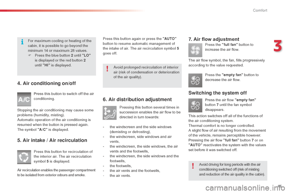 Citroen C3 RHD 2014 2.G Service Manual 45
4. Air conditioning on/off
Press this button to switch off the air 
conditioning.
Stopping the air conditioning may cause some 
problems (humidity, misting).
au

tomatic operation of the air condit