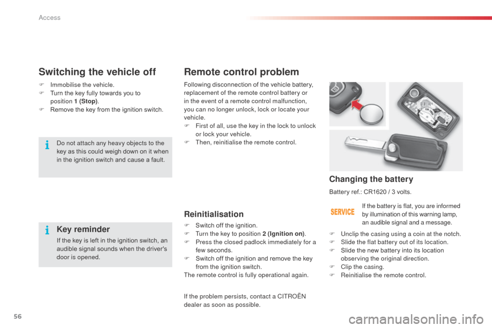 Citroen C3 RHD 2014 2.G Owners Manual 56
Remote control problem
Reinitialisation
F Switch off the ignition.
F T urn the key to position 2 (Ignition on) .
F
P
ress the closed padlock immediately for a
few seconds.
F
S
witch off the Citroen C3 RHD 2014 2.G Owners Manual 56
Remote control problem
Reinitialisation
F Switch off the ignition.
F T urn the key to position 2 (Ignition on) .
F
P
ress the closed padlock immediately for a
few seconds.
F
S
witch off the
