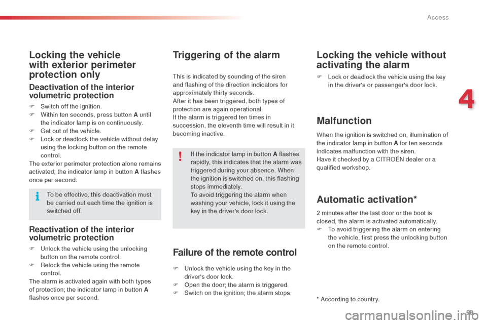 Citroen C3 RHD 2014 2.G Repair Manual 59
Locking the vehicle 
with exterior perimeter 
protection only
Deactivation of the interior 
volumetric protection
F Switch off the ignition.
F W ithin ten seconds, press button A until 
the indicat