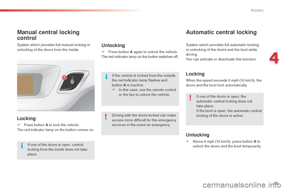 Citroen C3 RHD 2014 2.G Repair Manual 63
Manual central locking 
control
Locking
F Press button A to lock the vehicle.
The red indicator lamp on the button comes on.
Unlocking
F Press button A again to unlock the vehicle.
The red indicato