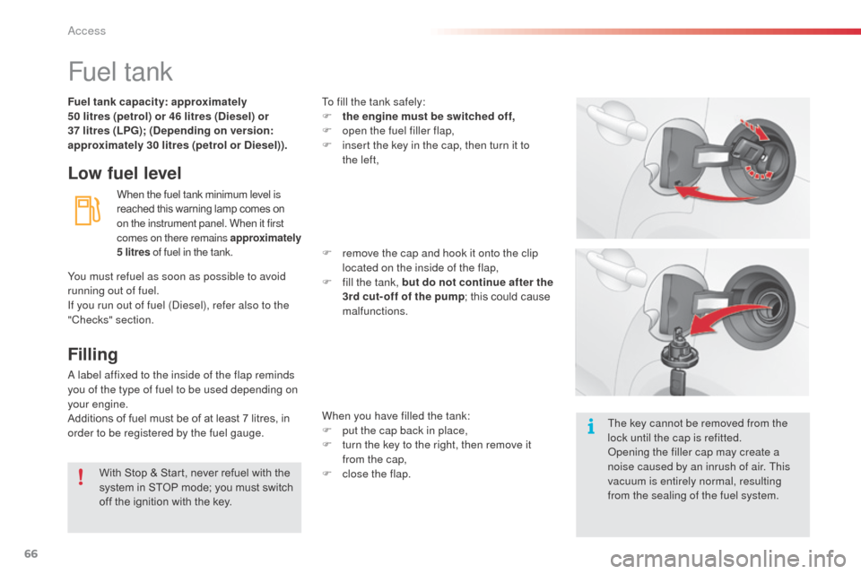 Citroen C3 RHD 2014 2.G Owners Manual 66
Fuel tank
Low fuel level
When the fuel tank minimum level is 
reached this warning lamp comes on 
on the instrument panel. When it first 
comes on there remains approximately 
5 litres of fuel in t
