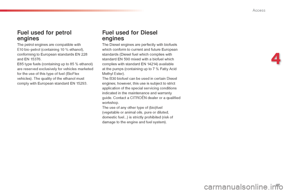Citroen C3 RHD 2014 2.G Repair Manual 67
Fuel used for petrol  
engines
The petrol engines are compatible with 
E10 bio-petrol (containing 10 % ethanol), 
conforming to European standards EN 228  
and EN 15376.
E85 type fuels (containing 