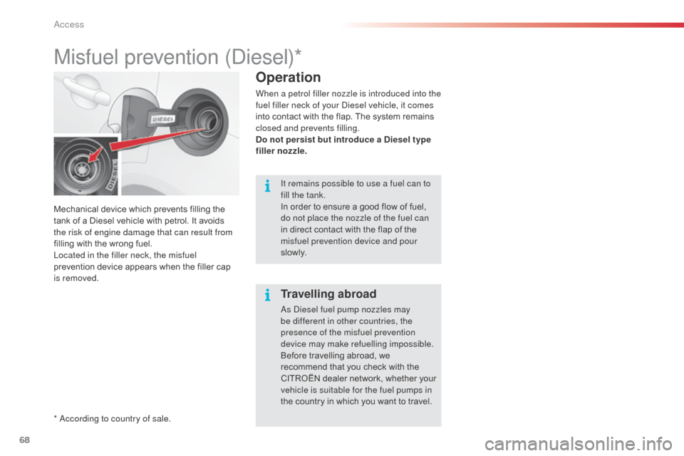 Citroen C3 RHD 2014 2.G Owners Manual 68
Mechanical device which prevents filling the 
tank of a Diesel vehicle with petrol. It avoids 
the risk of engine damage that can result from 
filling with the wrong fuel.
Located in the filler nec