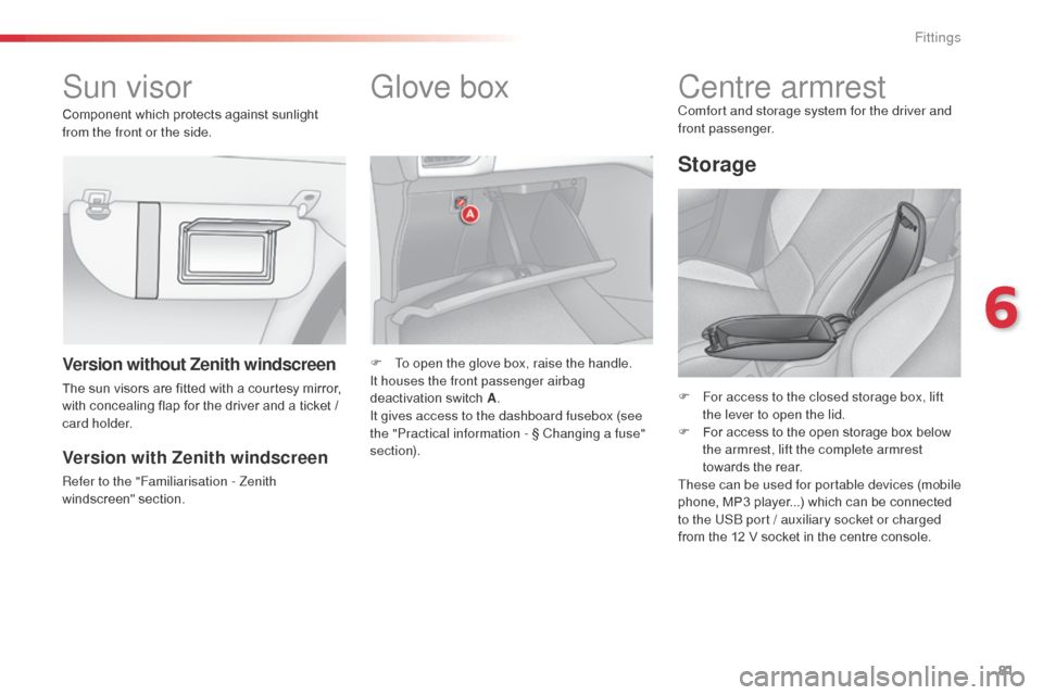 Citroen C3 RHD 2014 2.G Owners Manual 81
Sun visorGlove box
F To open the glove box, raise the handle.
It houses the front passenger airbag 
deactivation switch A.
It gives access to the dashboard fusebox (see 
the "Practical information 