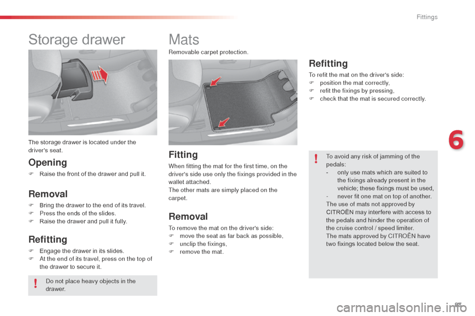 Citroen C3 RHD 2014 2.G Owners Manual 83
Storage drawer
The storage drawer is located under the
drivers seat.
Opening
F Raise the front of the drawer and pull it.
Removal
F Bring the drawer to the end of its travel.
F P ress the ends of Citroen C3 RHD 2014 2.G Owners Manual 83
Storage drawer
The storage drawer is located under the
drivers seat.
Opening
F Raise the front of the drawer and pull it.
Removal
F Bring the drawer to the end of its travel.
F P ress the ends of