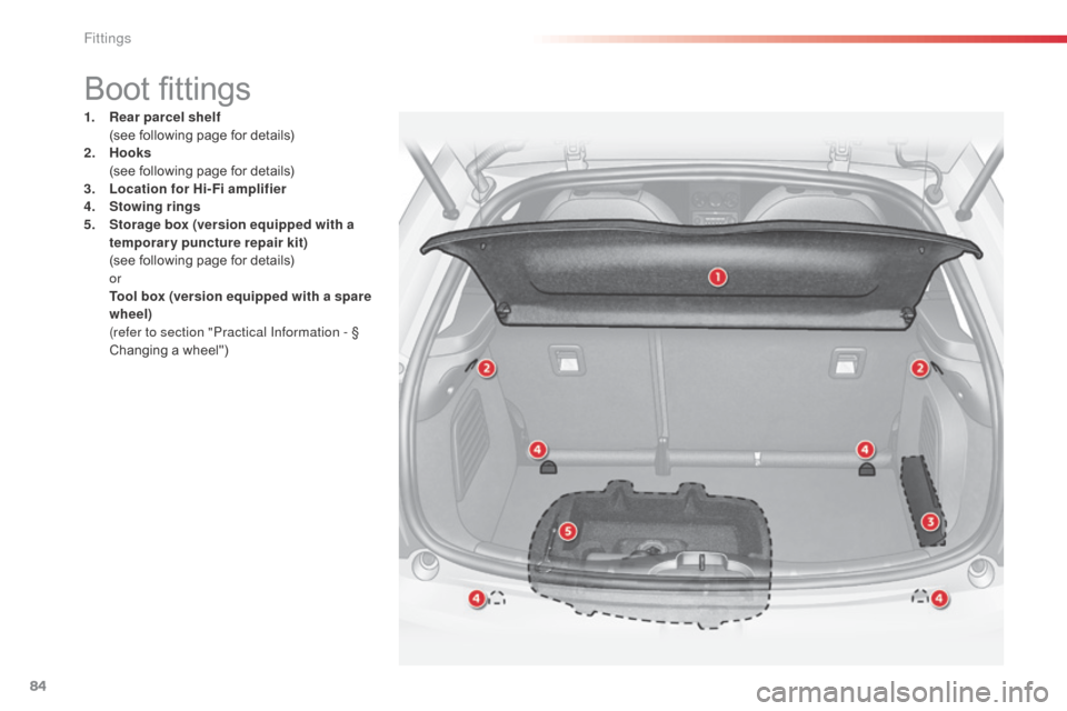 Citroen C3 RHD 2014 2.G Owners Manual 84
Boot fittings
1. Rear parcel shelf  (
see following page for details)
2.
 Hoo

ks 
 (

see following page for details)
3.
 L

ocation for Hi-Fi amplifier
4.
 S

towing rings
5.
 S

torage box (vers