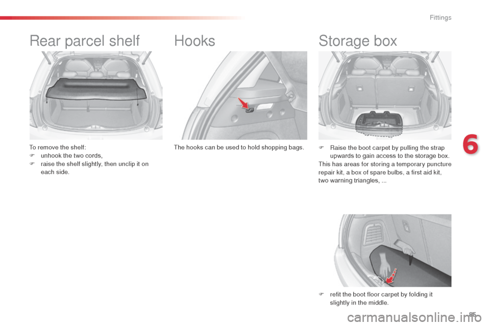 Citroen C3 RHD 2014 2.G Manual Online 85
Rear parcel shelf
To remove the shelf:
F u nhook the two cords,
F
 
r
 aise the shelf slightly, then unclip it on 
each side.
Hooks
The hooks can be used to hold shopping bags.
Storage box
F Raise 