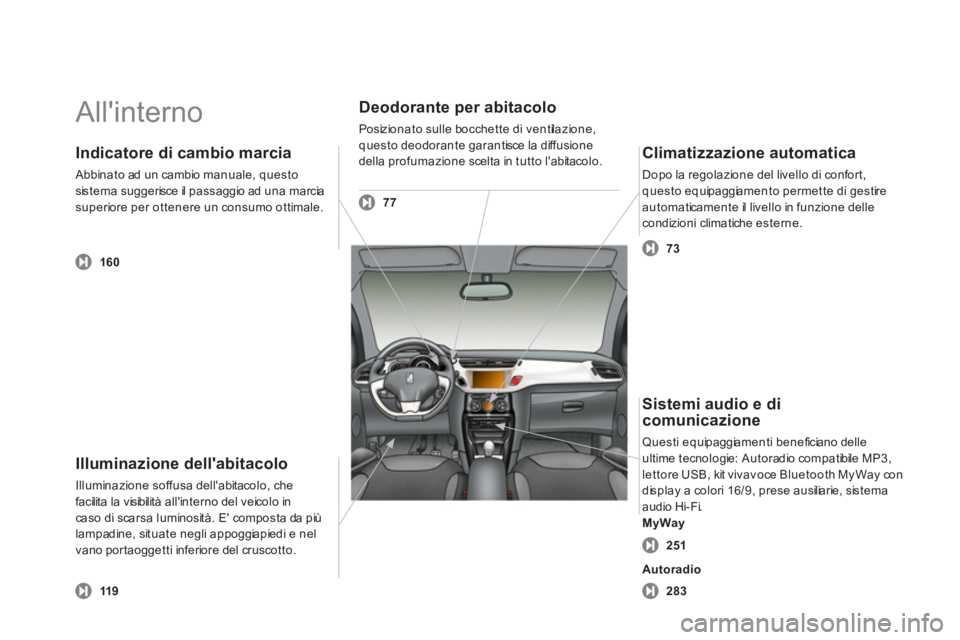 CITROEN DS3 2013  Libretti Di Uso E manutenzione (in Italian)   Allinterno  
Illuminazione dellabitacolo 
Illumin azio n e so ffusa dellabitaco lo, ch efacil ita la visibil ità allinterno del veicolo incaso di scarsa luminosità. E composta da piùlampadin