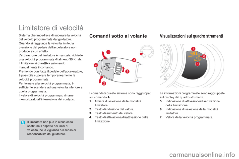 CITROEN DS3 2013  Libretti Di Uso E manutenzione (in Italian) Sistema che impedisce di superare la velocità
del veicolo programmata dal guidatore.
Quando si raggiunge la velocità limite, lapressione del pedale dellacceleratore nonproduce alcun effetto.
L  at