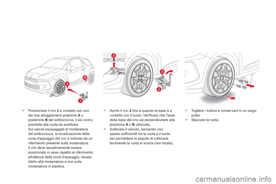 CITROEN DS3 2013  Libretti Di Uso E manutenzione (in Italian) �)Posizionare il cric 2a contatto con unodei due alloggiamenti anteriore A   oposteriore B 
 del sottoscocca, il più vicinopossibile alla ruota da sostituire. Sui veicoli equipaggiati di modanatura 
