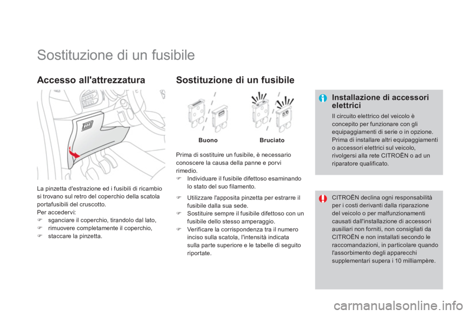 CITROEN DS3 2013  Libretti Di Uso E manutenzione (in Italian)    
 
 
 
 
 
 
 
 
 
 
 
 
 
 
 
 
 
 
 
Sostituzione di un fusibile 
 
 Installazione di accessori elettrici 
 
Il circuito elettrico del veicolo èconcepito per funzionare con gliequipaggiamenti di
