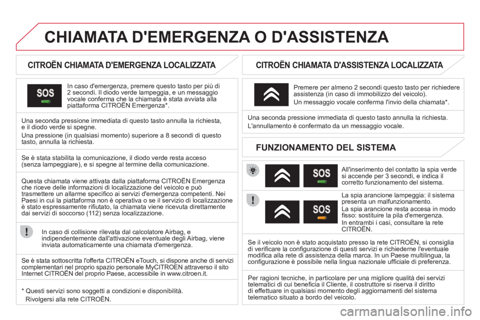 CITROEN DS3 2013  Libretti Di Uso E manutenzione (in Italian) CHIAMATA DEMERGENZA O DASSISTENZA   
 
 
 
 
 
 
 
 
CITROËN CHIAMATA DEMERGENZA LOCALIZZATA  
In caso demergenza, premere questo tasto per più di2 secondi. Il diodo verde lampeggia, e un messag
