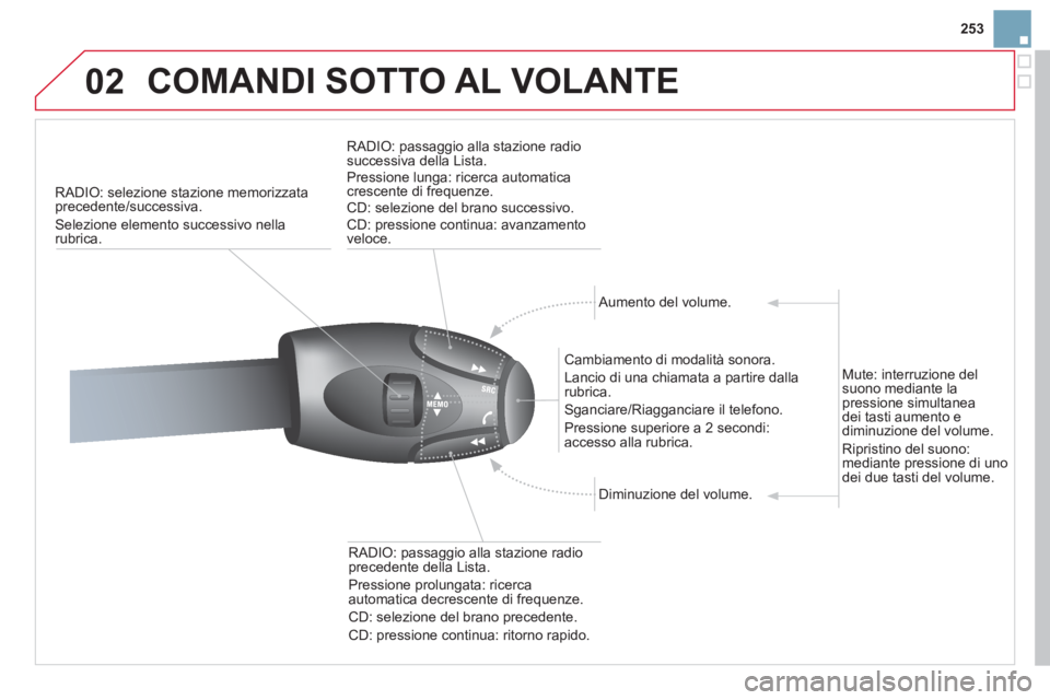 CITROEN DS3 2013  Libretti Di Uso E manutenzione (in Italian) 253
02  COMANDI SOTTO AL VOLANTE 
RADIO: selezione stazione memorizzata 
precedente/successiva. 
Selezione elemento successivo nellarubrica.     
RADI
O: passaggio alla stazione radio successiva della