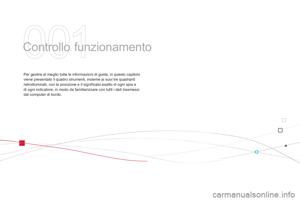 CITROEN DS3 2013 Libretti Di Uso E manutenzione (in Italian) 001
Controllo funzionamento
Per gestire al meglio tutte le informazioni di guida, in questo capitolo
viene presentato il quadro strumenti, insieme ai suoi tre quadranti
retroilluminati, con la pos CITROEN DS3 2013 Libretti Di Uso E manutenzione (in Italian) 001
Controllo funzionamento
Per gestire al meglio tutte le informazioni di guida, in questo capitolo
viene presentato il quadro strumenti, insieme ai suoi tre quadranti
retroilluminati, con la pos