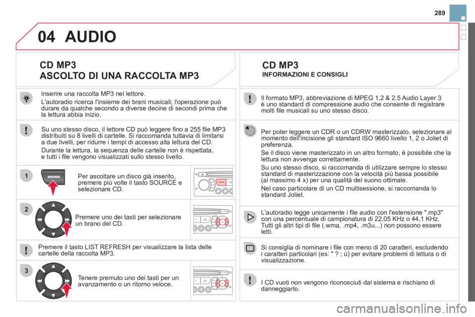 CITROEN DS3 2013  Libretti Di Uso E manutenzione (in Italian) 289
04
1
2
3
SOURCE
  Il formato MP3, abbreviazione di MPEG 1,2 & 2.5 Audio Layer 3 è uno standard di compressione audio che consente di registraremolti ﬁ le musicali su uno stesso disco.
  Per pot