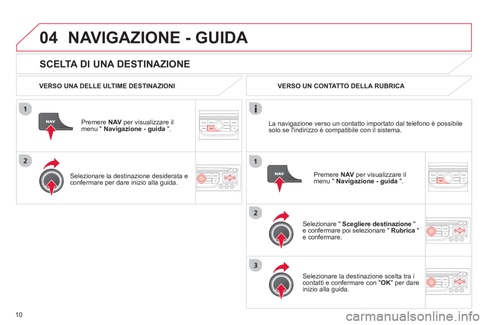 CITROEN DS3 2013  Libretti Di Uso E manutenzione (in Italian) 10
04
   
SCELTA DI UNA DESTINAZIONE
NAVIGAZIONE - GUIDA 
 
 VERSO UNA DELLE ULTIME DESTINAZIONI
Premere  NAVper visualizzare il 
menu "  Navigazione - guida   ".  
   
Selezionare la destinazione des