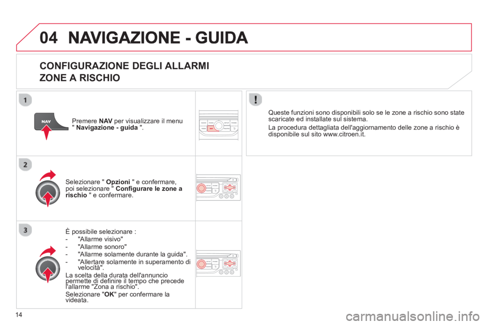 CITROEN DS3 2013  Libretti Di Uso E manutenzione (in Italian) 14
04
   
CONFIGURAZIONE DEGLI ALLARMI   
ZONE A RISCHIO 
È possibile selezionare :
-  "Allarme visivo"-  "Allarme sonoro"
-   "Allarme solamente durante la guida".-   "Allertare solamente in superam