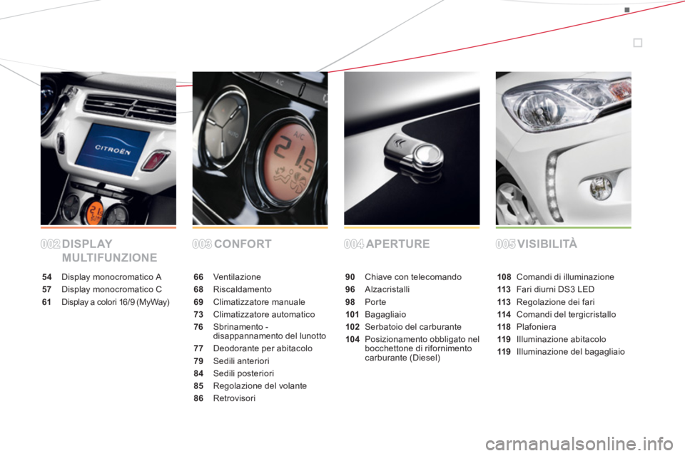 CITROEN DS3 2013  Libretti Di Uso E manutenzione (in Italian) DISPLAY 
MULTIFUNZIONECONFORT APERTURE VISIBILITÀ
54 Display monocromatico A
57 Display monocromatico C
61Display a colori 16/9 (MyWay)
66 Ventilazione
68Riscaldamento
69 Climatizzatore manuale
73Cli