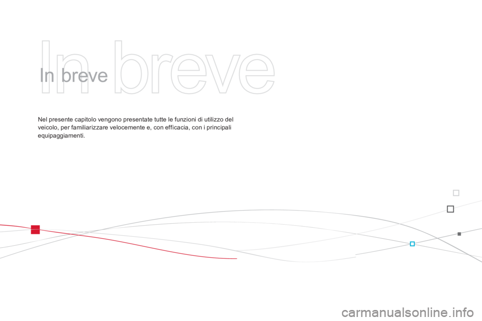 CITROEN DS3 2013  Libretti Di Uso E manutenzione (in Italian)   In breve   
   
In breve  
Nel presente capitolo vengono presentate tutte le funzioni di utilizzo del 
veicolo, per familiarizzare velocemente e, con efficacia, con i principali 
equipaggiamenti.  
