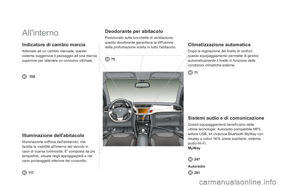 CITROEN DS3 2011 Libretti Di Uso E manutenzione (in Italian) Allinterno
Illuminazione dellabitacolo
Illuminazione soffusa dellabitacolo, che
facilita la visibilità allinterno del veicolo in
caso di scarsa luminosità. E composta da più
lamp CITROEN DS3 2011 Libretti Di Uso E manutenzione (in Italian) Allinterno
Illuminazione dellabitacolo
Illuminazione soffusa dellabitacolo, che
facilita la visibilità allinterno del veicolo in
caso di scarsa luminosità. E composta da più
lamp