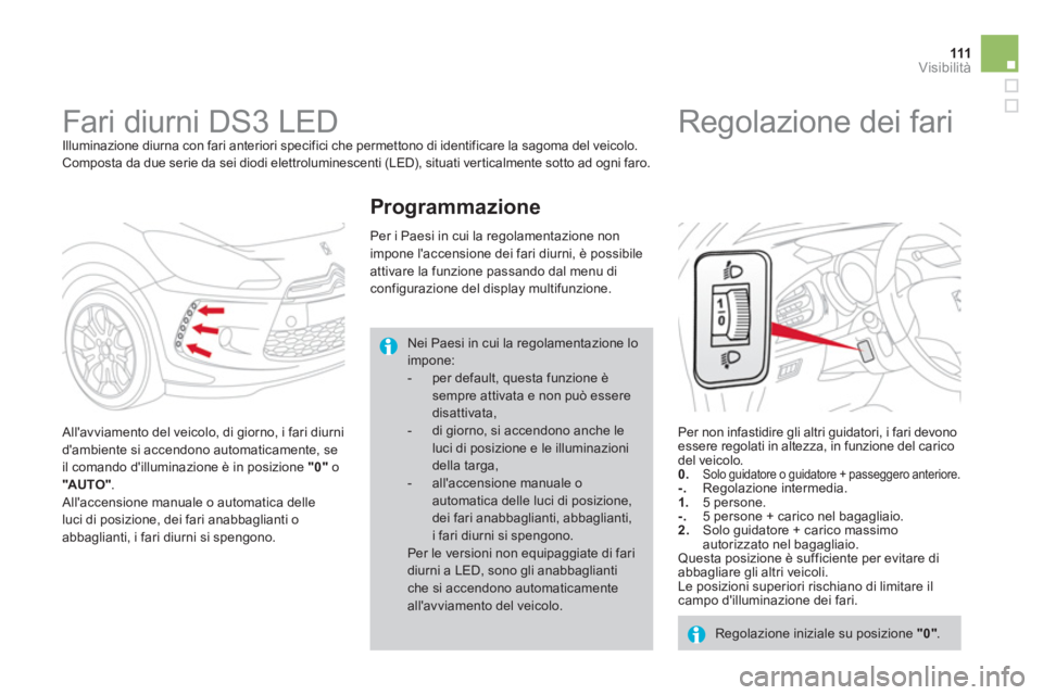 CITROEN DS3 2011  Libretti Di Uso E manutenzione (in Italian) 111Visibilità
   
 
 
 
 
Fari diurni DS3 LED  
Illuminazione diurna con fari anteriori specifici che permettono di identificare la sagoma del veicolo. 
Composta da due serie da sei diodi elettrolumi