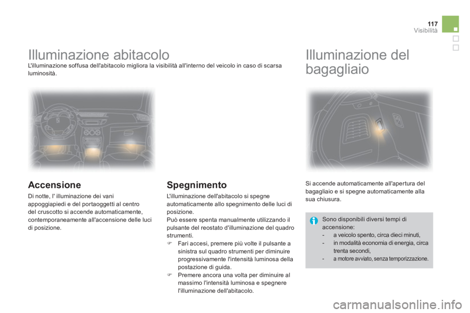 CITROEN DS3 2011  Libretti Di Uso E manutenzione (in Italian) 11 7Visibilità
   
 
 
 
 
 
 
 
Illuminazione abitacolo  
Lilluminazione soffusa dellabitacolo migliora la visibilità allinterno del veicolo in caso di scarsa 
luminosità. 
   
Accensione 
 
Di